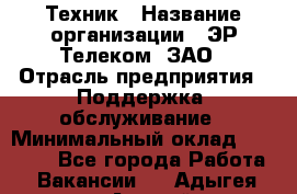 Техник › Название организации ­ ЭР-Телеком, ЗАО › Отрасль предприятия ­ Поддержка, обслуживание › Минимальный оклад ­ 20 000 - Все города Работа » Вакансии   . Адыгея респ.,Адыгейск г.